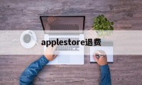 applestore退费(apple store退订退款)